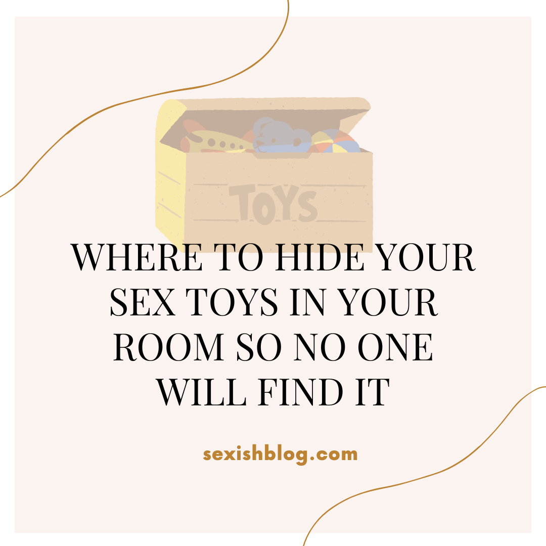 Where To Hide Your Sex Toys In Your Room So No One Will Find It Sexish